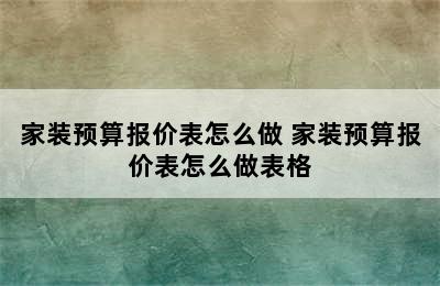 家装预算报价表怎么做 家装预算报价表怎么做表格